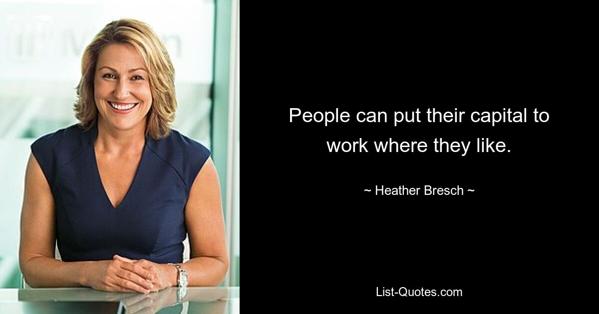 People can put their capital to work where they like. — © Heather Bresch