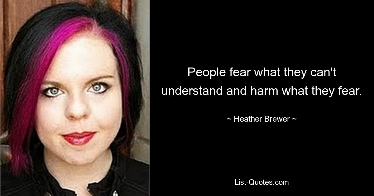 People fear what they can't understand and harm what they fear. — © Heather Brewer