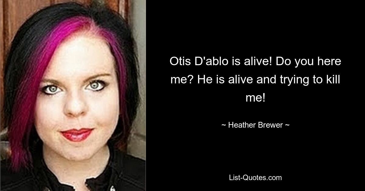 Otis D'ablo is alive! Do you here me? He is alive and trying to kill me! — © Heather Brewer