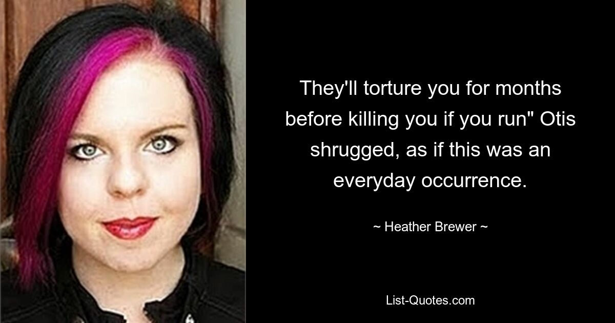 They'll torture you for months before killing you if you run" Otis shrugged, as if this was an everyday occurrence. — © Heather Brewer