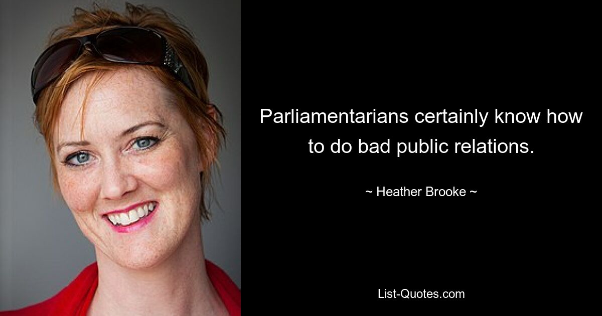 Parliamentarians certainly know how to do bad public relations. — © Heather Brooke