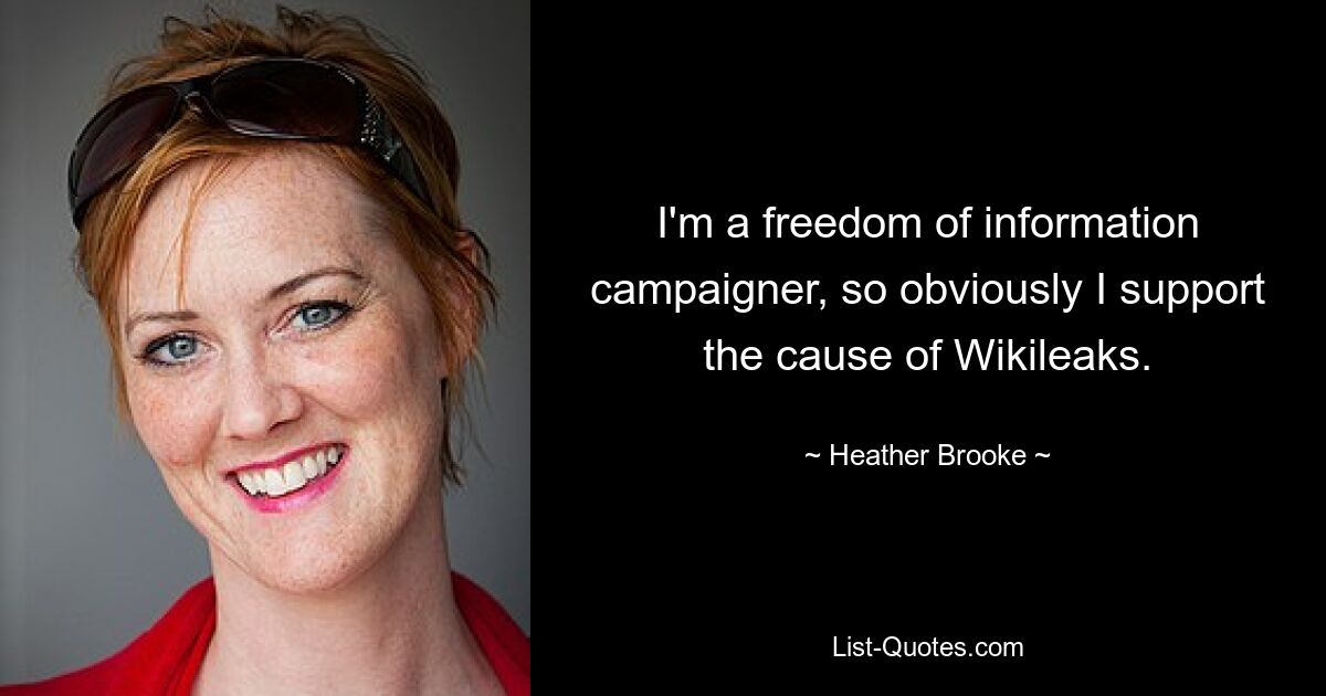 I'm a freedom of information campaigner, so obviously I support the cause of Wikileaks. — © Heather Brooke