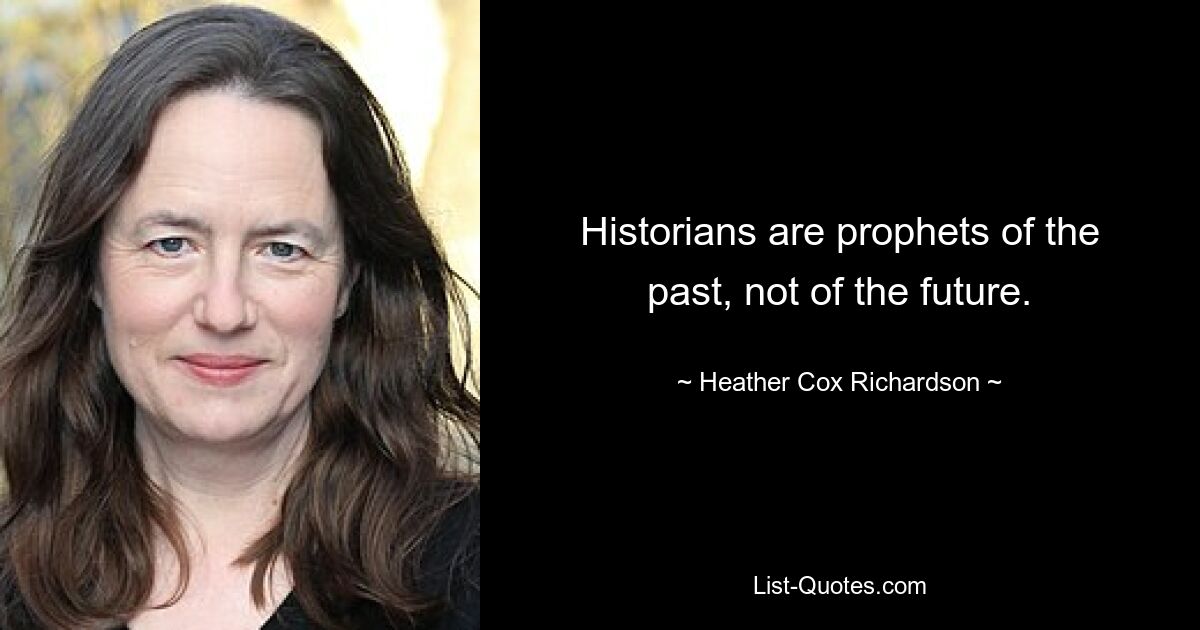 Historians are prophets of the past, not of the future. — © Heather Cox Richardson