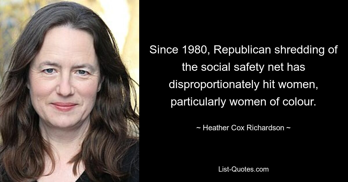 Since 1980, Republican shredding of the social safety net has disproportionately hit women, particularly women of colour. — © Heather Cox Richardson