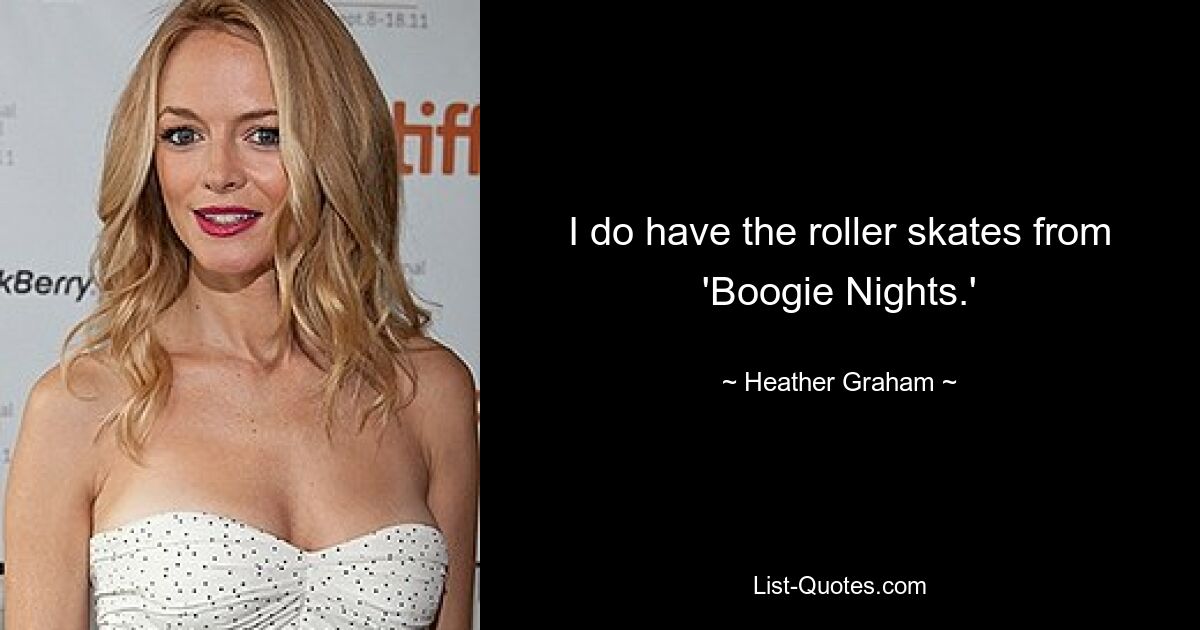 I do have the roller skates from 'Boogie Nights.' — © Heather Graham