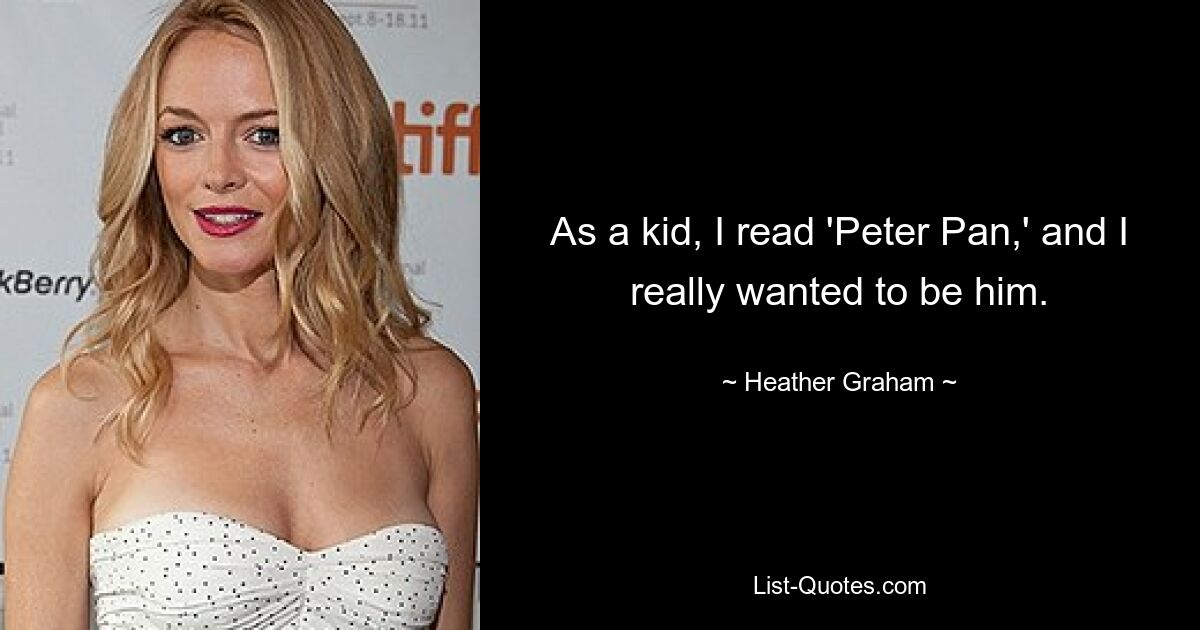 As a kid, I read 'Peter Pan,' and I really wanted to be him. — © Heather Graham