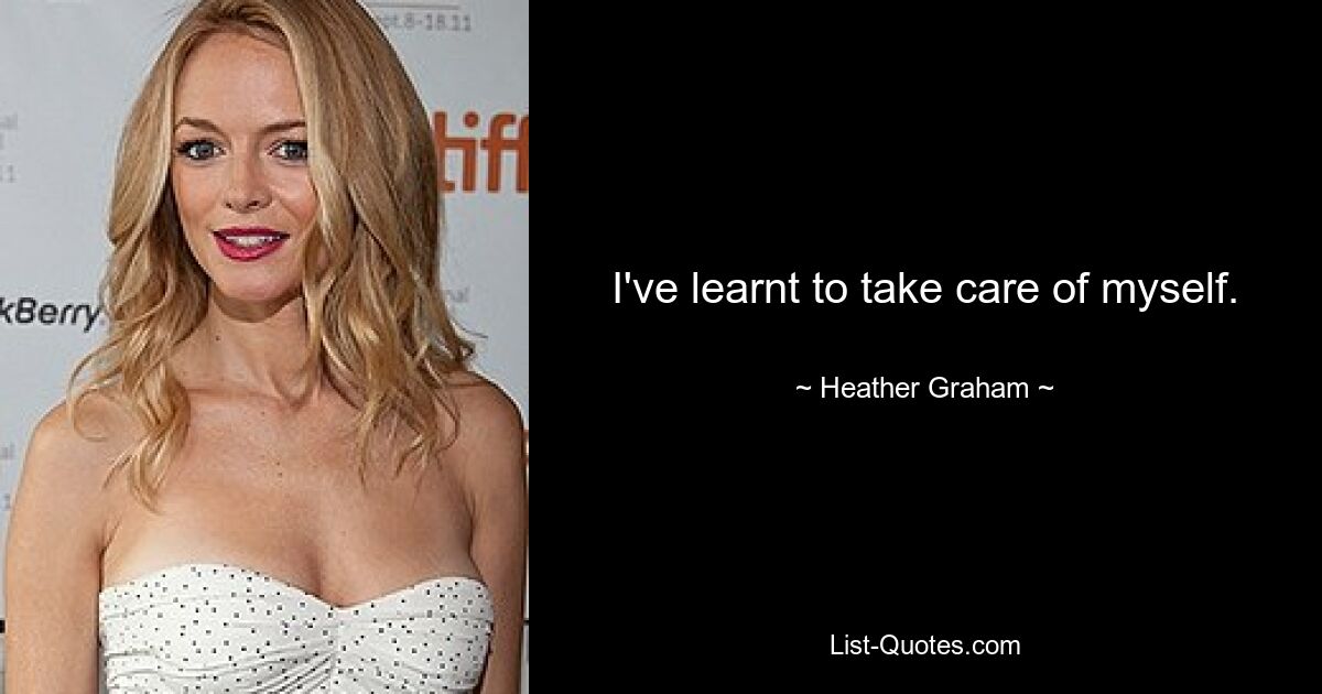 I've learnt to take care of myself. — © Heather Graham