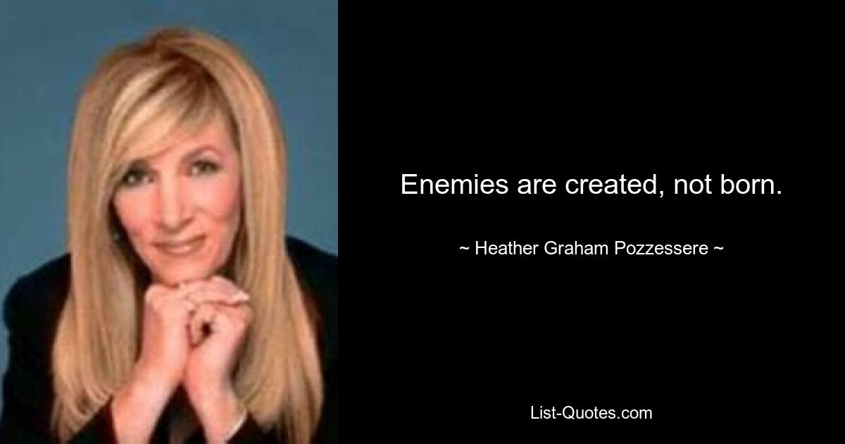 Enemies are created, not born. — © Heather Graham Pozzessere