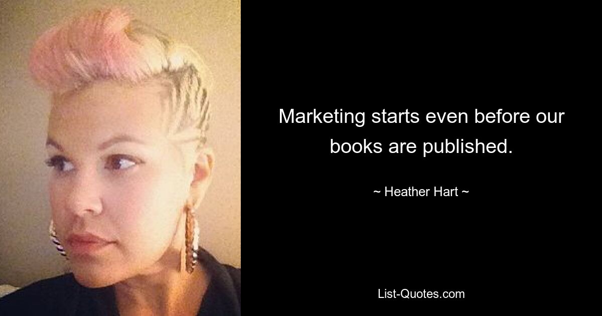 Marketing starts even before our books are published. — © Heather Hart