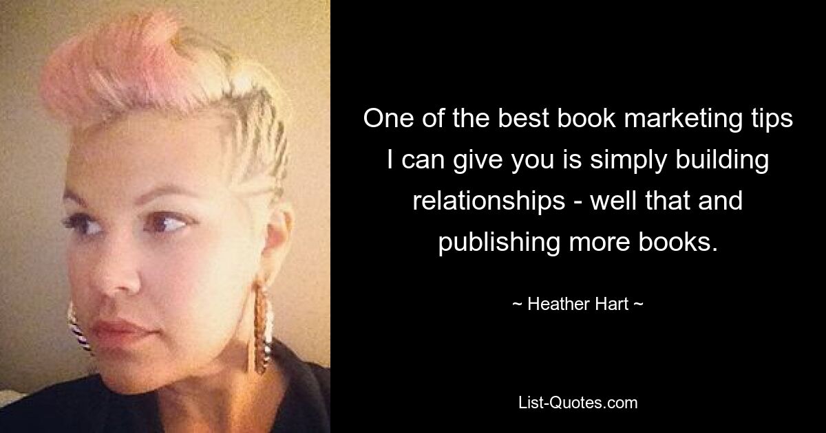 One of the best book marketing tips I can give you is simply building relationships - well that and publishing more books. — © Heather Hart