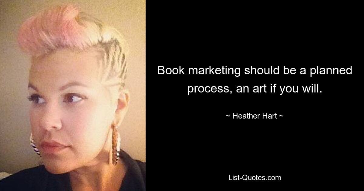 Book marketing should be a planned process, an art if you will. — © Heather Hart