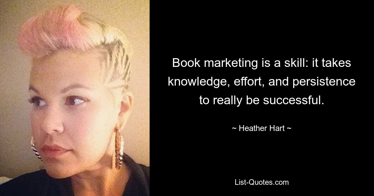 Book marketing is a skill: it takes knowledge, effort, and persistence to really be successful. — © Heather Hart