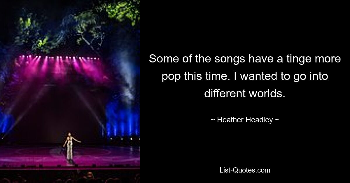 Some of the songs have a tinge more pop this time. I wanted to go into different worlds. — © Heather Headley