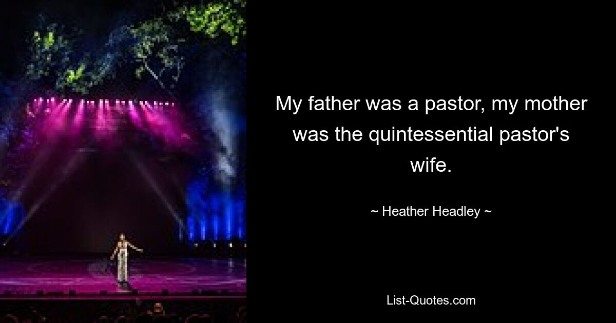 My father was a pastor, my mother was the quintessential pastor's wife. — © Heather Headley