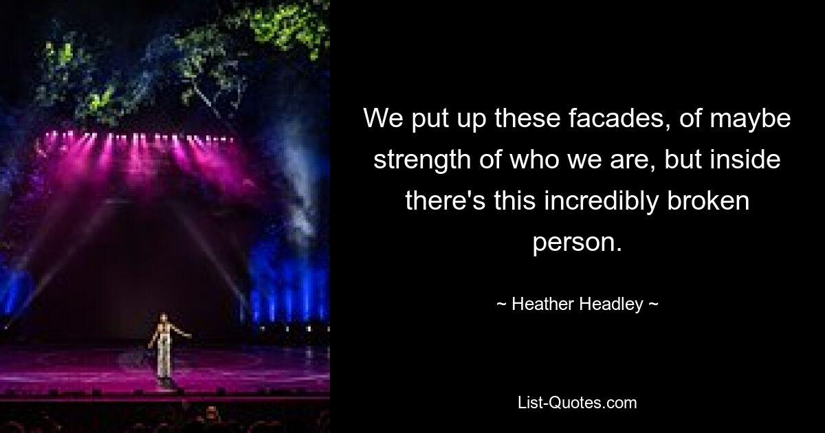 We put up these facades, of maybe strength of who we are, but inside there's this incredibly broken person. — © Heather Headley