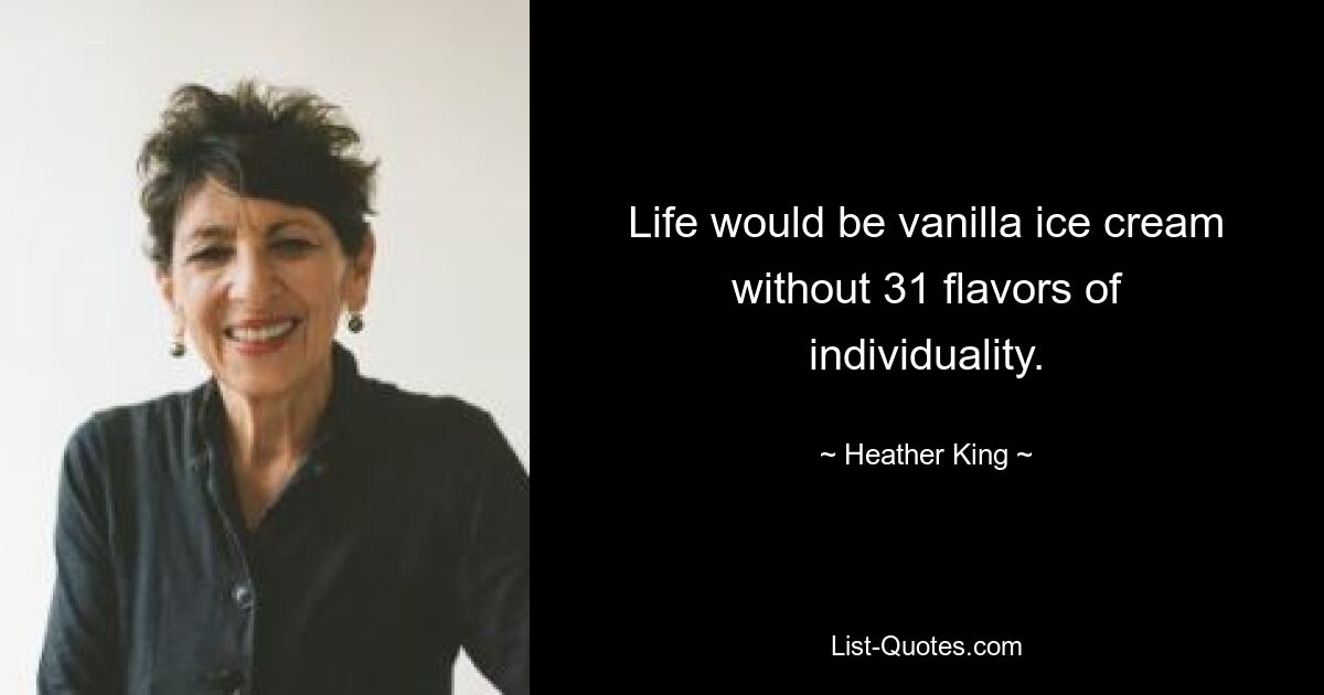 Life would be vanilla ice cream without 31 flavors of individuality. — © Heather King