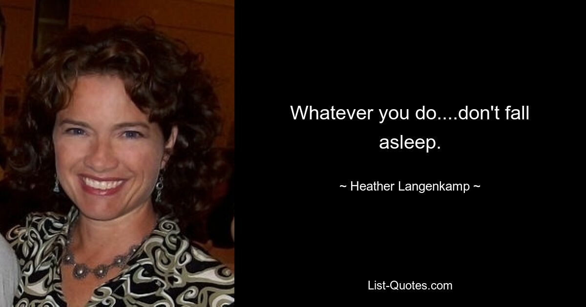 Whatever you do....don't fall asleep. — © Heather Langenkamp