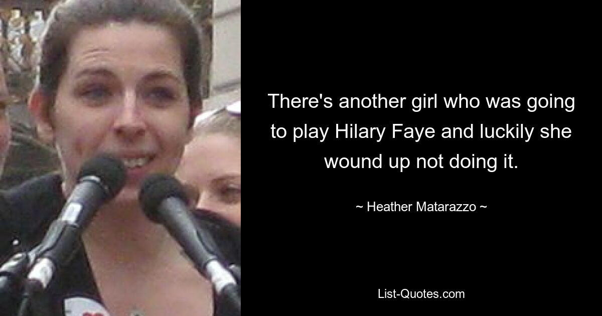 There's another girl who was going to play Hilary Faye and luckily she wound up not doing it. — © Heather Matarazzo