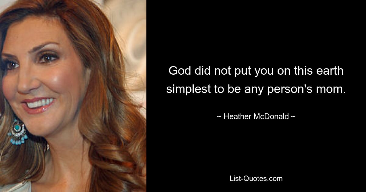 God did not put you on this earth simplest to be any person's mom. — © Heather McDonald