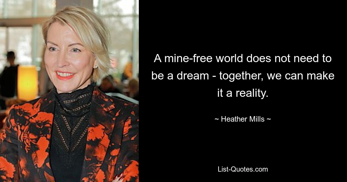 A mine-free world does not need to be a dream - together, we can make it a reality. — © Heather Mills