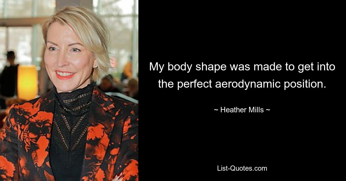 My body shape was made to get into the perfect aerodynamic position. — © Heather Mills