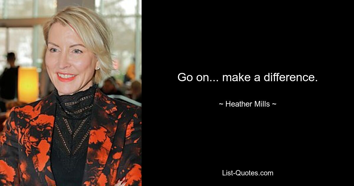 Go on... make a difference. — © Heather Mills