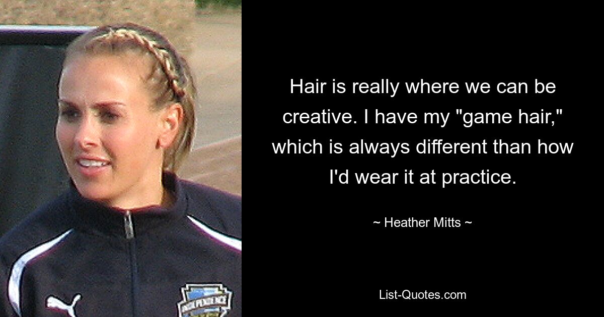 Hair is really where we can be creative. I have my "game hair," which is always different than how I'd wear it at practice. — © Heather Mitts