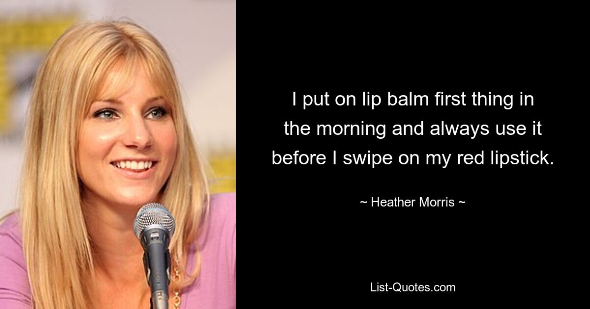 I put on lip balm first thing in the morning and always use it before I swipe on my red lipstick. — © Heather Morris