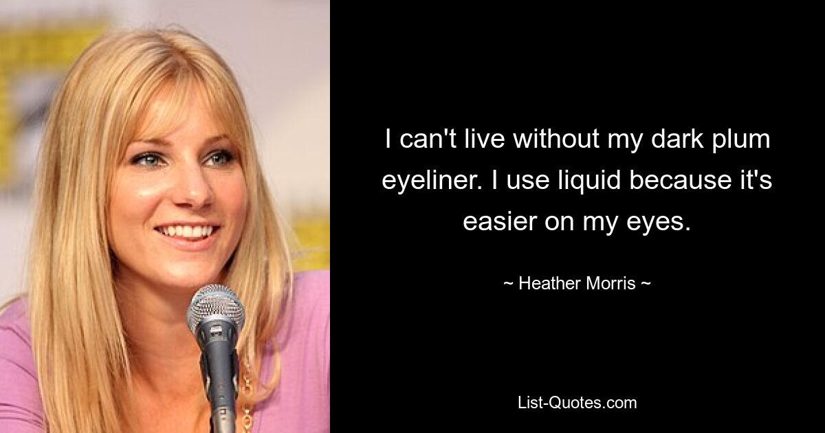 I can't live without my dark plum eyeliner. I use liquid because it's easier on my eyes. — © Heather Morris