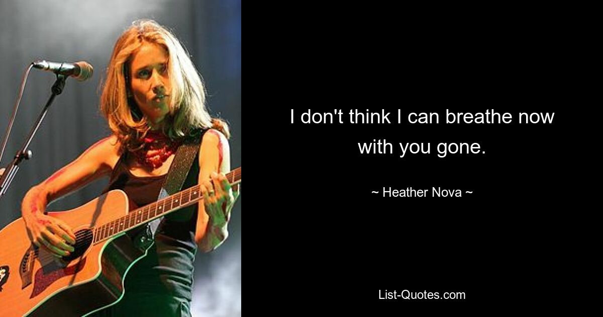 I don't think I can breathe now with you gone. — © Heather Nova