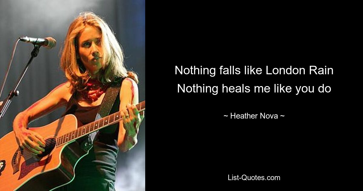 Nothing falls like London Rain Nothing heals me like you do — © Heather Nova