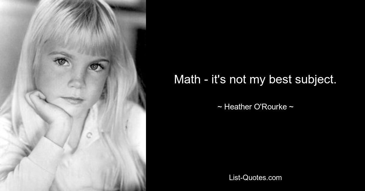 Math - it's not my best subject. — © Heather O'Rourke