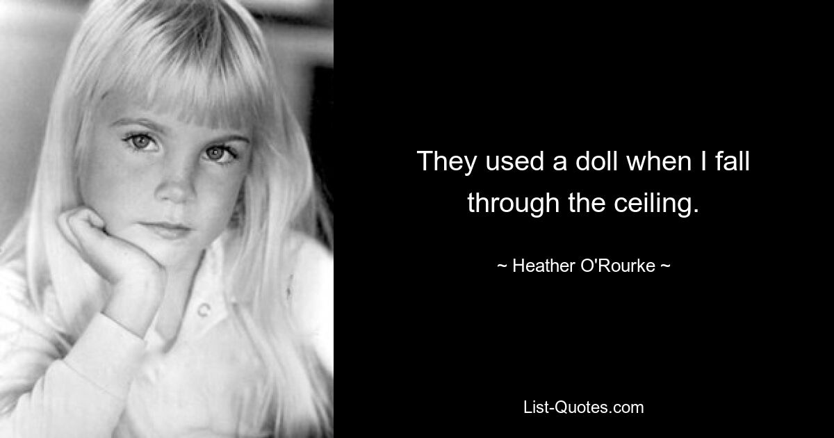 They used a doll when I fall through the ceiling. — © Heather O'Rourke