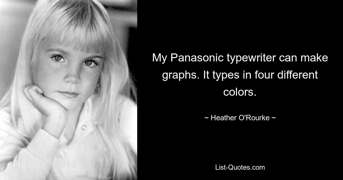 My Panasonic typewriter can make graphs. It types in four different colors. — © Heather O'Rourke