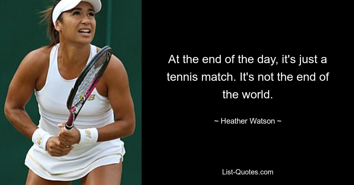 At the end of the day, it's just a tennis match. It's not the end of the world. — © Heather Watson