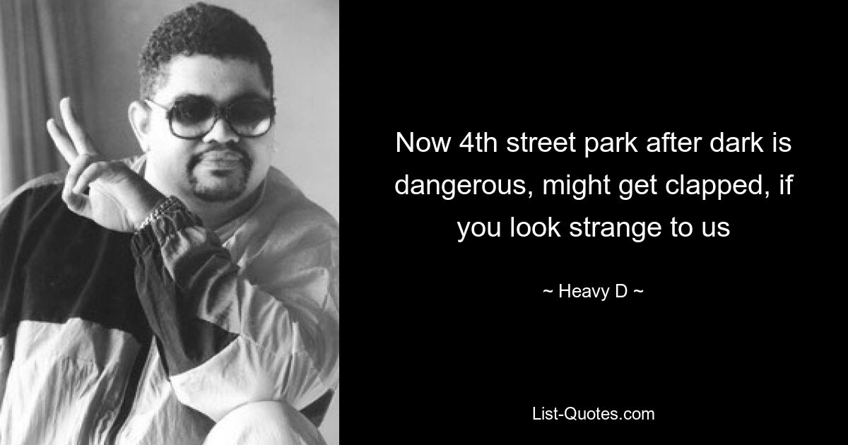 Now 4th street park after dark is dangerous, might get clapped, if you look strange to us — © Heavy D