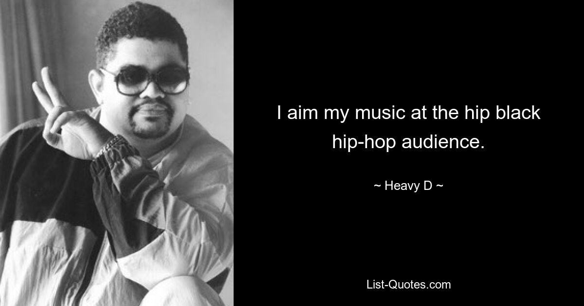 I aim my music at the hip black hip-hop audience. — © Heavy D