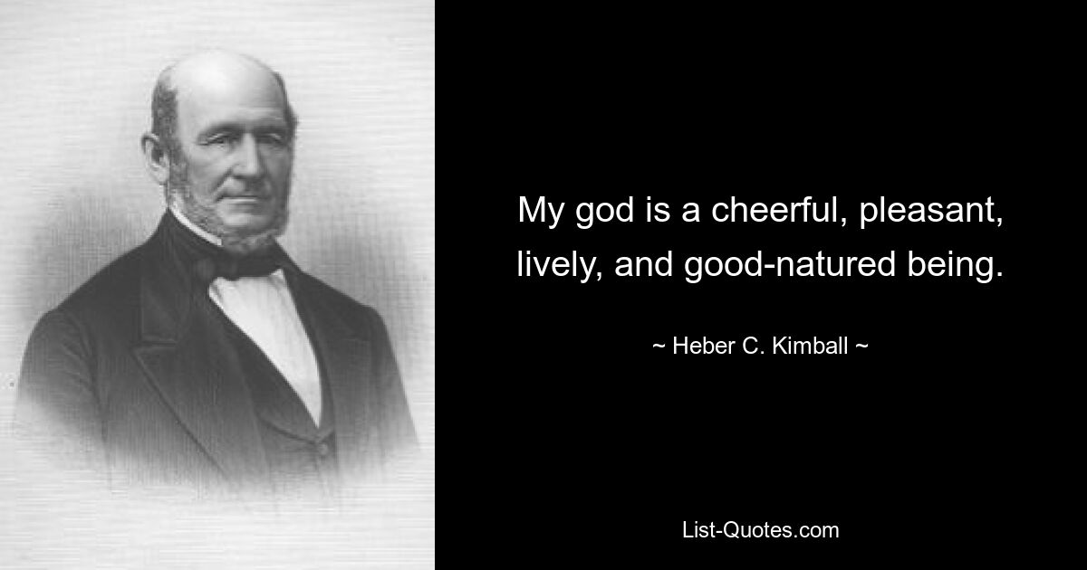 My god is a cheerful, pleasant, lively, and good-natured being. — © Heber C. Kimball