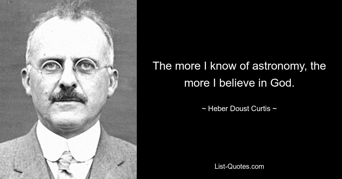 The more I know of astronomy, the more I believe in God. — © Heber Doust Curtis