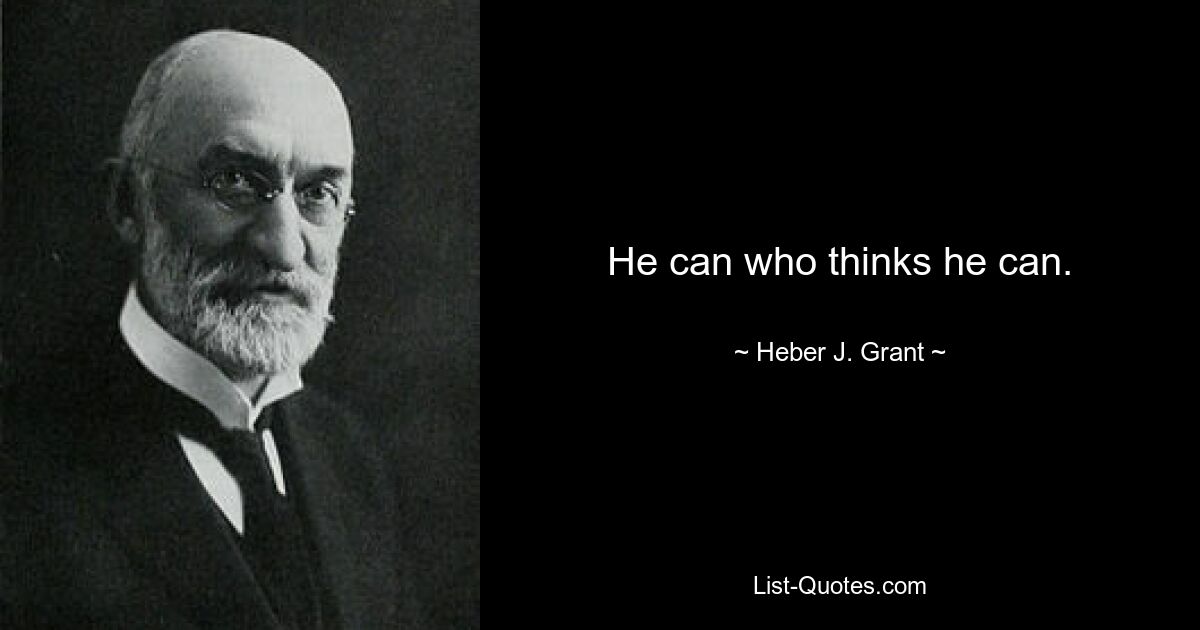 He can who thinks he can. — © Heber J. Grant