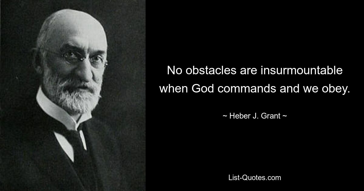 No obstacles are insurmountable when God commands and we obey. — © Heber J. Grant