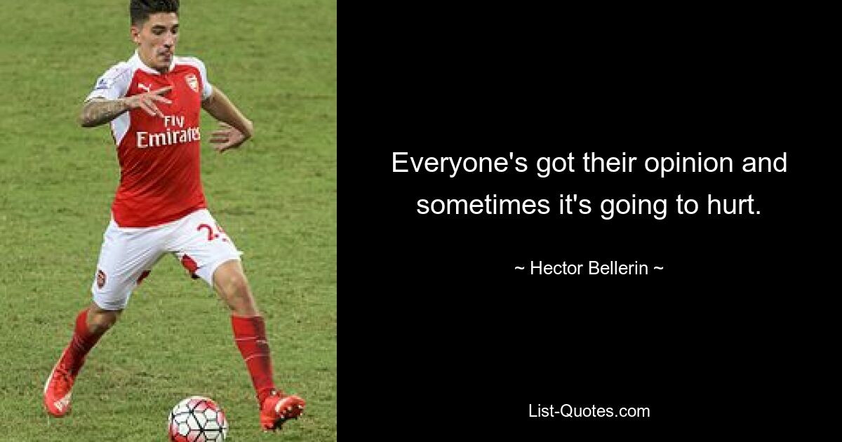 Everyone's got their opinion and sometimes it's going to hurt. — © Hector Bellerin