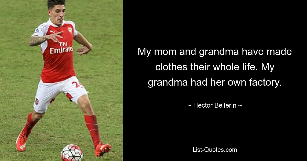 My mom and grandma have made clothes their whole life. My grandma had her own factory. — © Hector Bellerin