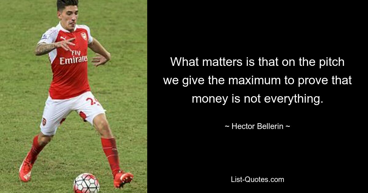 What matters is that on the pitch we give the maximum to prove that money is not everything. — © Hector Bellerin