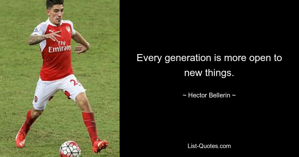 Every generation is more open to new things. — © Hector Bellerin