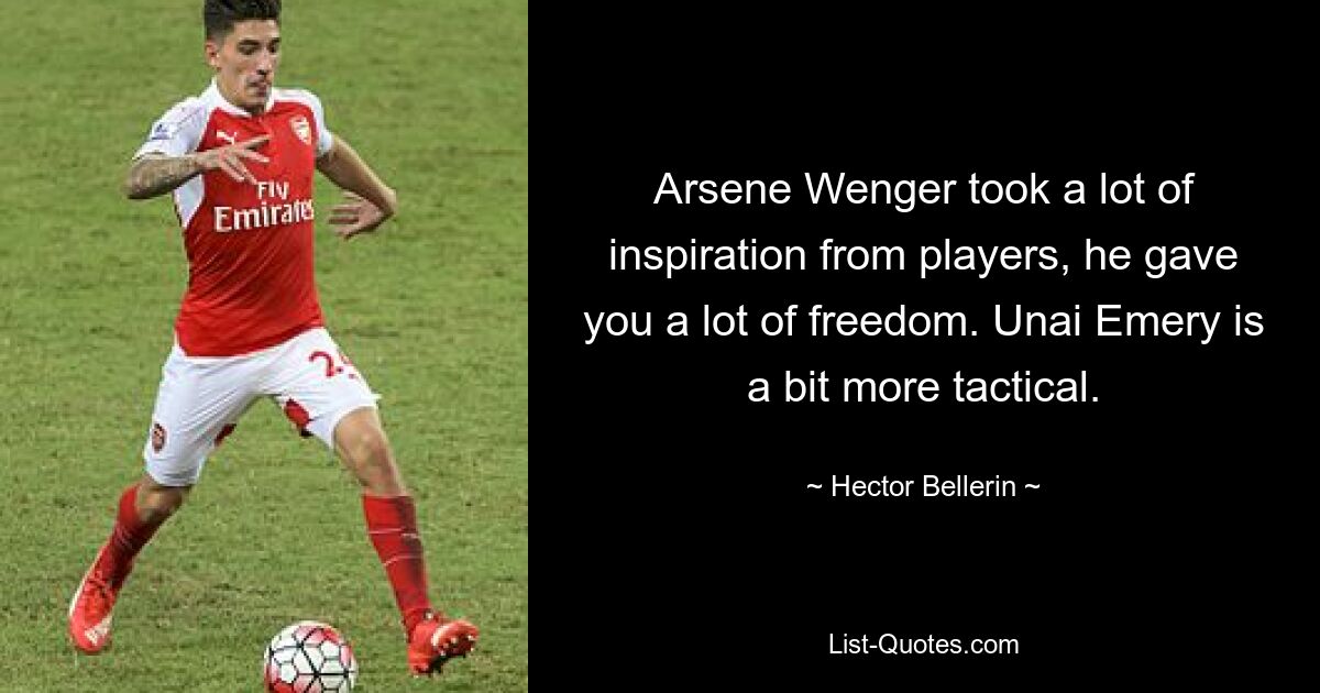 Arsene Wenger took a lot of inspiration from players, he gave you a lot of freedom. Unai Emery is a bit more tactical. — © Hector Bellerin