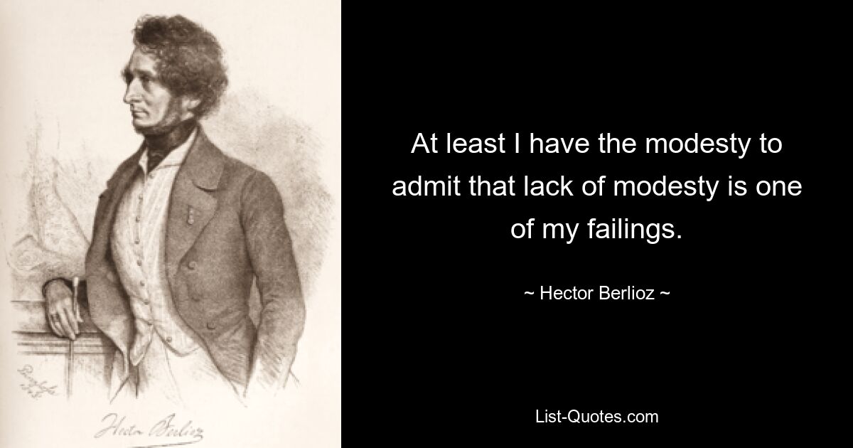 At least I have the modesty to admit that lack of modesty is one of my failings. — © Hector Berlioz