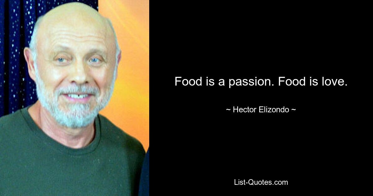 Food is a passion. Food is love. — © Hector Elizondo