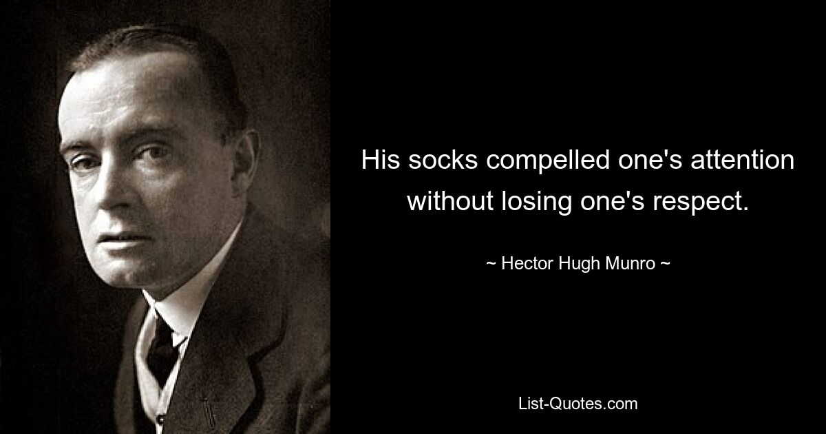 His socks compelled one's attention without losing one's respect. — © Hector Hugh Munro