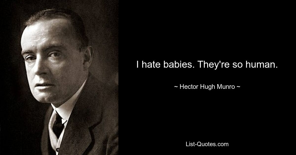 I hate babies. They're so human. — © Hector Hugh Munro